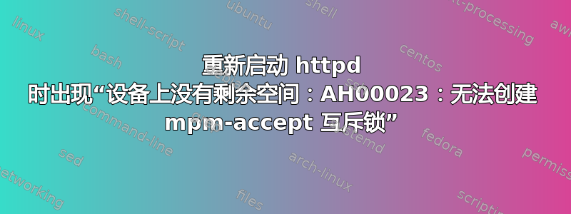 重新启动 httpd 时出现“设备上没有剩余空间：AH00023：无法创建 mpm-accept 互斥锁”