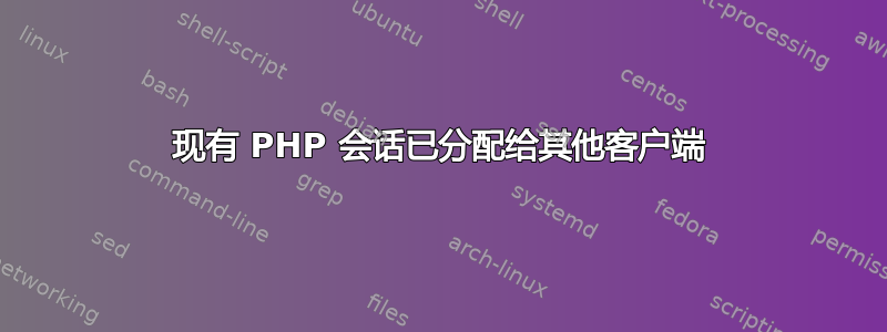 现有 PHP 会话已分配给其他客户端