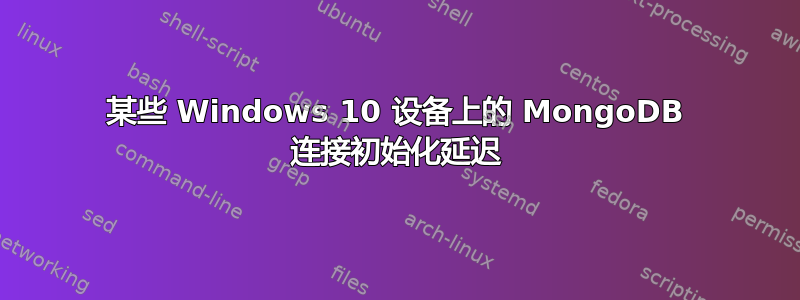 某些 Windows 10 设备上的 MongoDB 连接初始化延迟