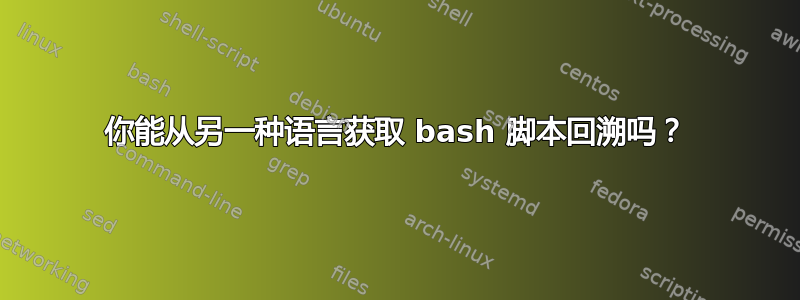 你能从另一种语言获取 bash 脚本回溯吗？