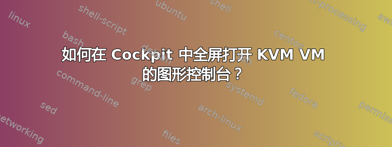 如何在 Cockpit 中全屏打开 KVM VM 的图形控制台？