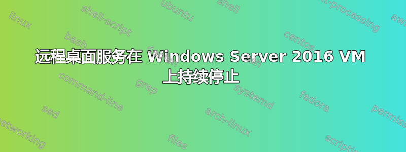 远程桌面服务在 Windows Server 2016 VM 上持续停止