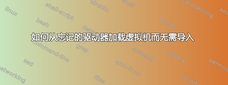 如何从忘记的驱动器加载虚拟机而无需导入