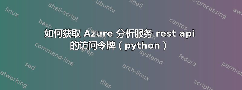 如何获取 Azure 分析服务 rest api 的访问令牌（python）