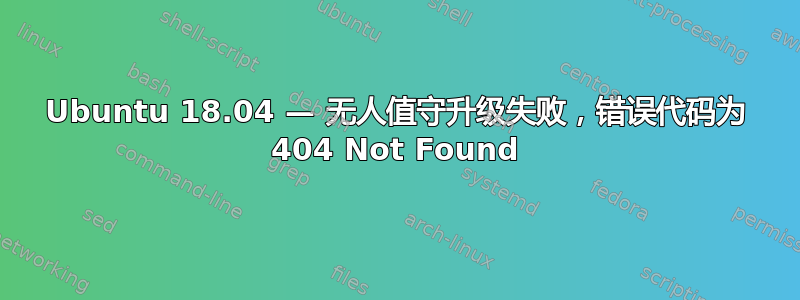 Ubuntu 18.04 — 无人值守升级失败，错误代码为 404 Not Found