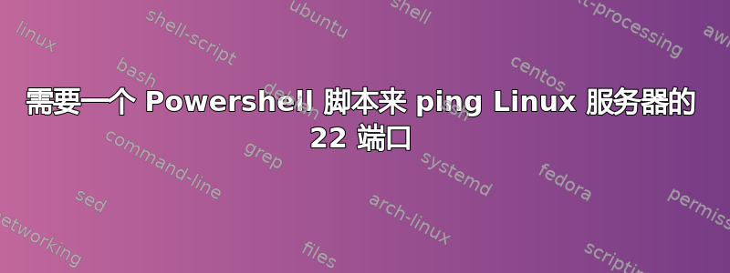 需要一个 Powershell 脚本来 ping Linux 服务器的 22 端口