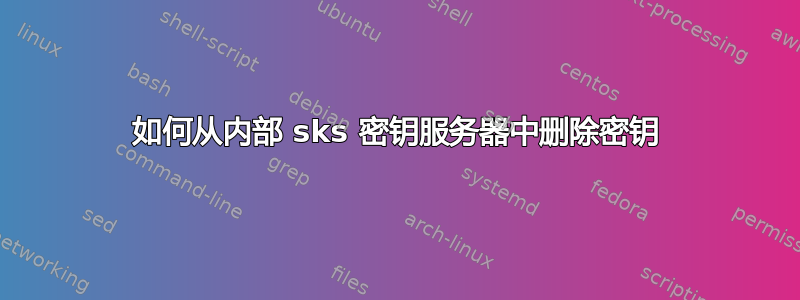 如何从内部 sks 密钥服务器中删除密钥