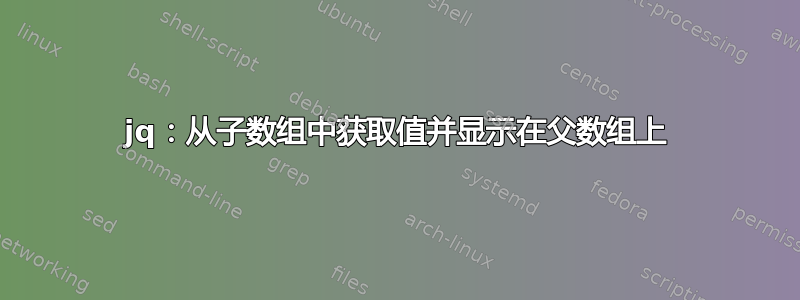 jq：从子数组中获取值并显示在父数组上