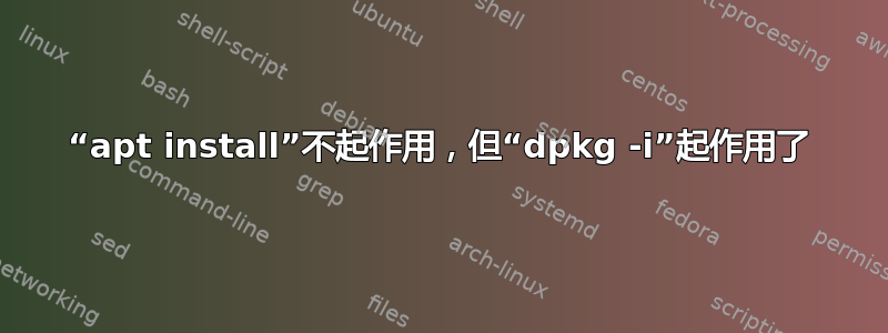 “apt install”不起作用，但“dpkg -i”起作用了