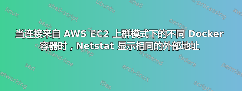 当连接来自 AWS EC2 上群模式下的不同 Docker 容器时，Netstat 显示相同的外部地址