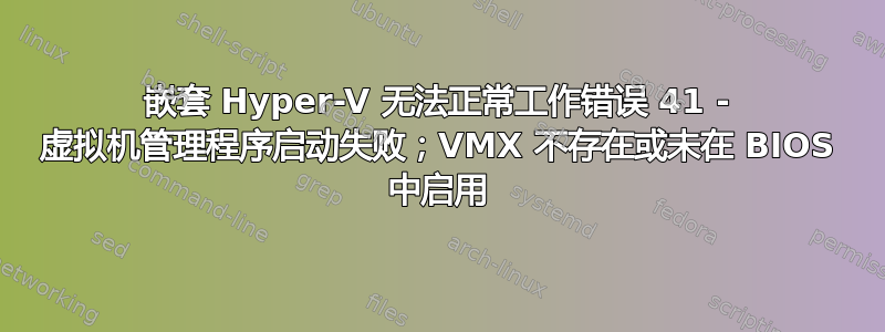 嵌套 Hyper-V 无法正常工作错误 41 - 虚拟机管理程序启动失败；VMX 不存在或未在 BIOS 中启用