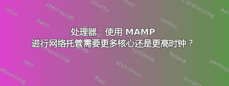 处理器：使用 MAMP 进行网络托管需要更多核心还是更高时钟？