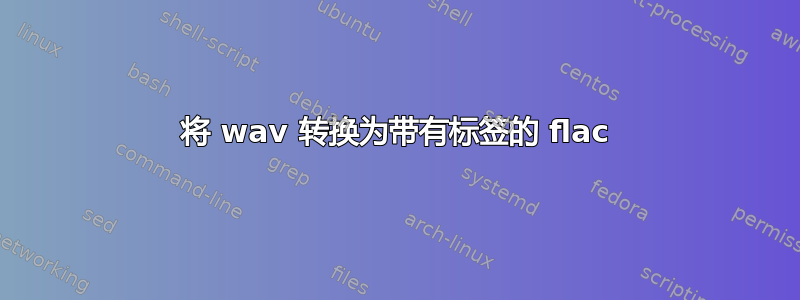 将 wav 转换为带有标签的 flac