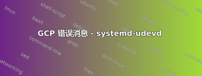 GCP 错误消息 - systemd-udevd