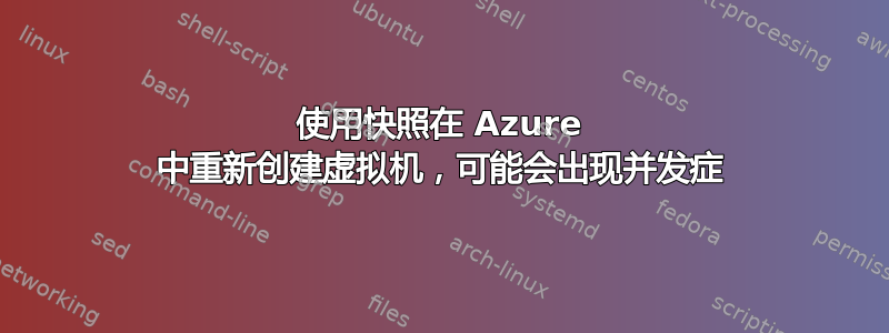 使用快照在 Azure 中重新创建虚拟机，可能会出现并发症