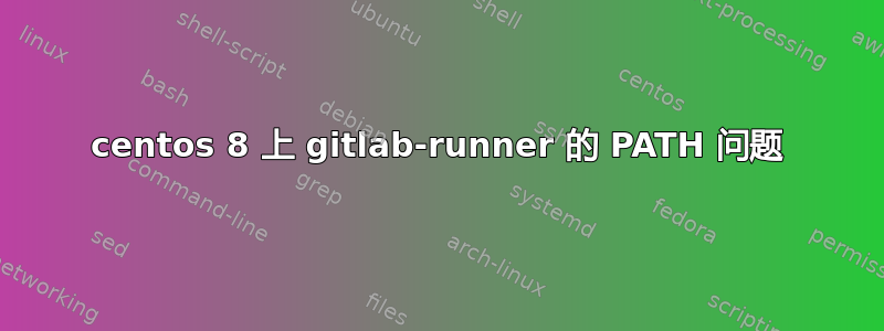 centos 8 上 gitlab-runner 的 PATH 问题