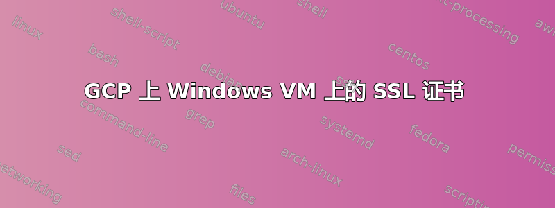 GCP 上 Windows VM 上的 SSL 证书