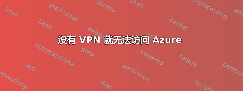 没有 VPN 就无法访问 Azure