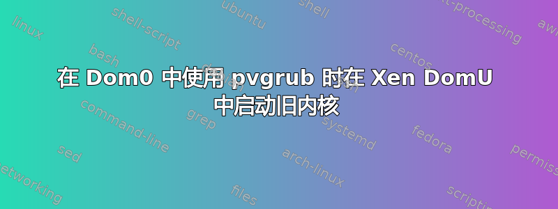 在 Dom0 中使用 pvgrub 时在 Xen DomU 中启动旧内核