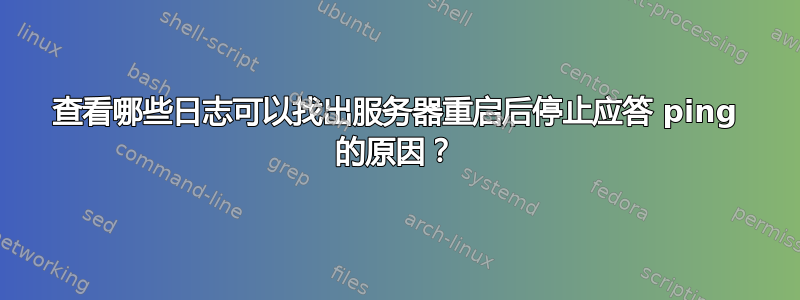 查看哪些日志可以找出服务器重启后停止应答 ping 的原因？