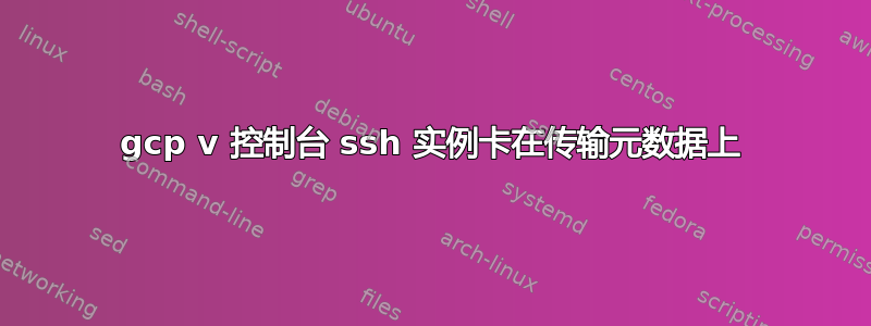 gcp v 控制台 ssh 实例卡在传输元数据上