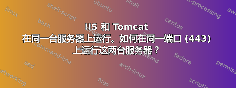 IIS 和 Tomcat 在同一台服务器上运行。如何在同一端口 (443) 上运行这两台服务器？