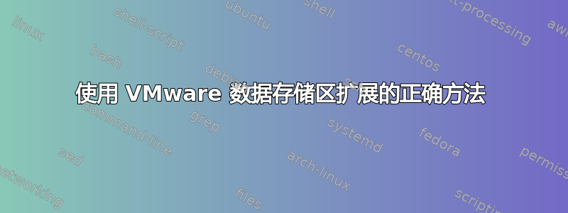 使用 VMware 数据存储区扩展的正确方法