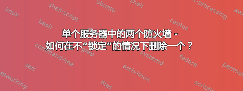 单个服务器中的两个防火墙 - 如何在不“锁定”的情况下删除一个？