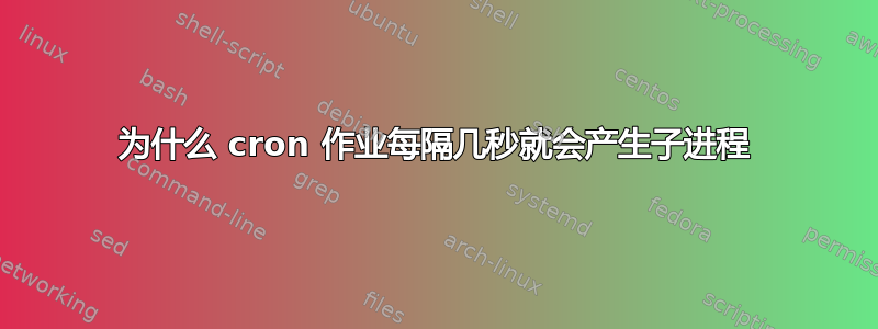 为什么 cron 作业每隔几秒就会产生子进程