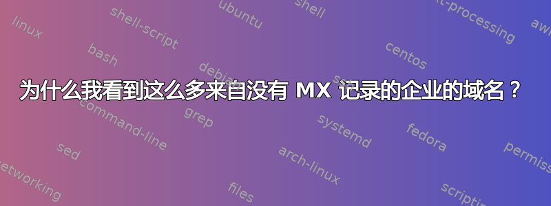 为什么我看到这么多来自没有 MX 记录的企业的域名？