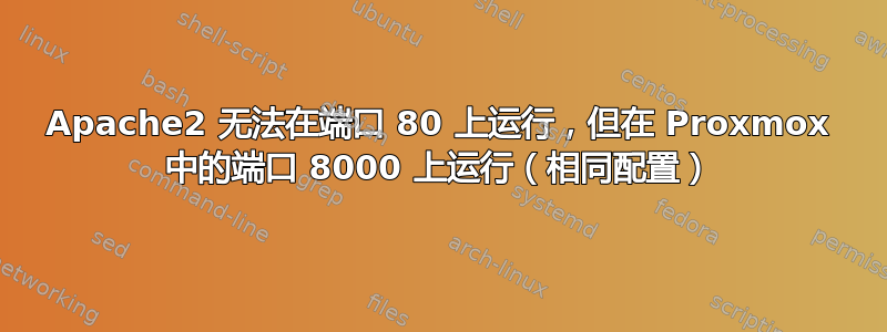 Apache2 无法在端口 80 上运行，但在 Proxmox 中的端口 8000 上运行（相同配置）