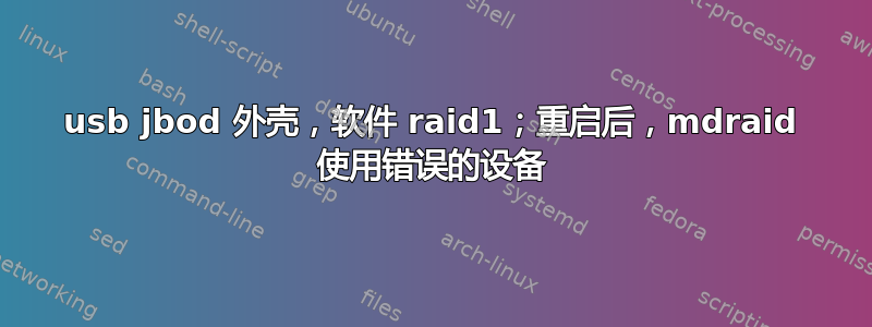 usb jbod 外壳，软件 raid1；重启后，mdraid 使用错误的设备