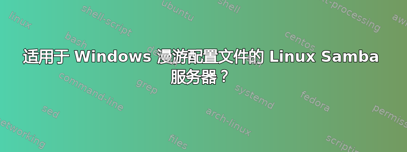 适用于 Windows 漫游配置文件的 Linux Samba 服务器？