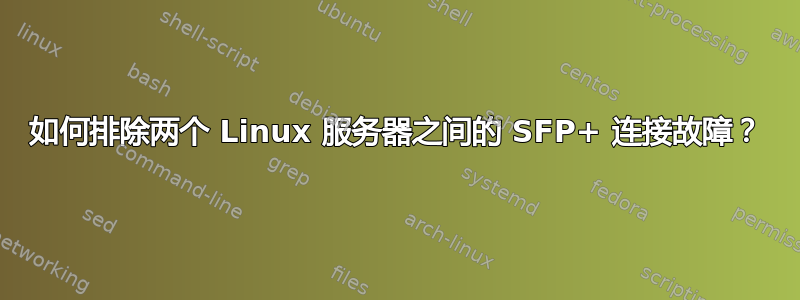 如何排除两个 Linux 服务器之间的 SFP+ 连接故障？