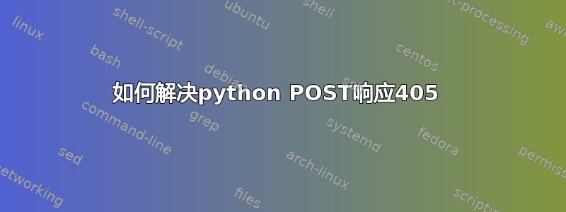 如何解决python POST响应405 