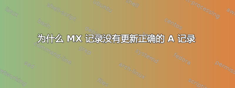 为什么 MX 记录没有更新正确的 A 记录