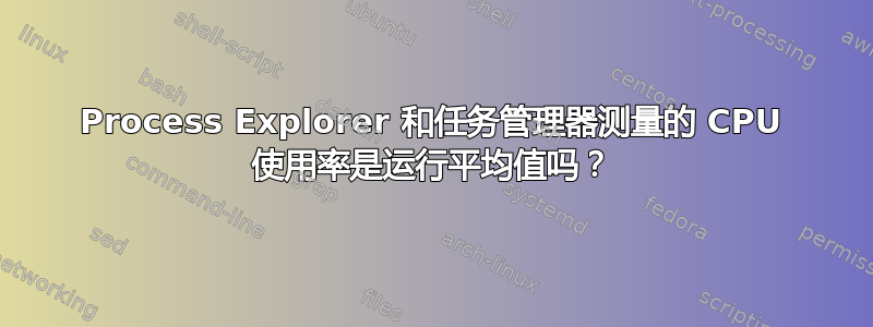 Process Explorer 和任务管理器测量的 CPU 使用率是运行平均值吗？