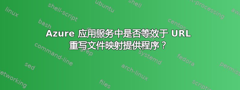 Azure 应用服务中是否等效于 URL 重写文件映射提供程序？