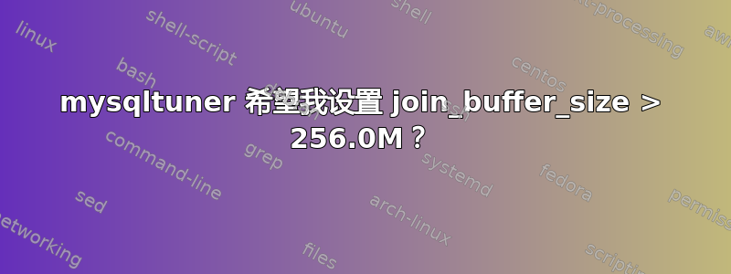 mysqltuner 希望我设置 join_buffer_size > 256.0M？