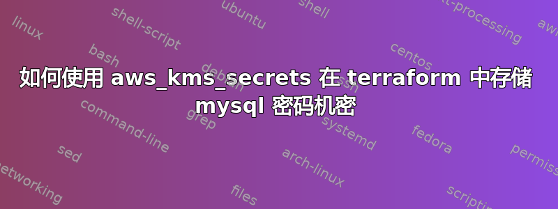 如何使用 aws_kms_secrets 在 terraform 中存储 mysql 密码机密