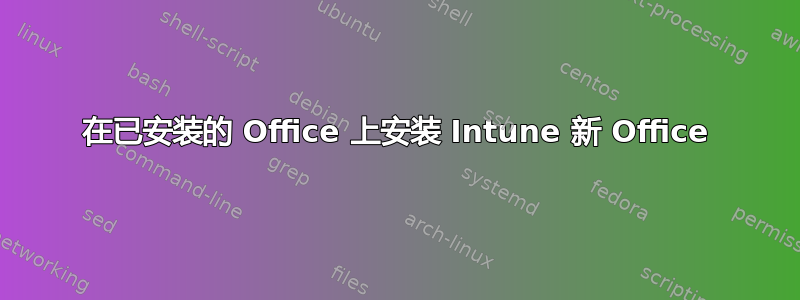 在已安装的 Office 上安装 Intune 新 Office