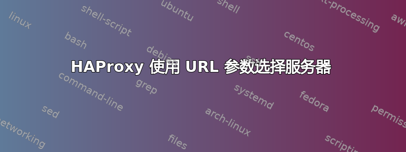 HAProxy 使用 URL 参数选择服务器