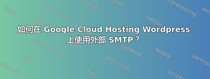 如何在 Google Cloud Hosting Wordpress 上使用外部 SMTP？