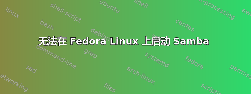 无法在 Fedora Linux 上启动 Samba