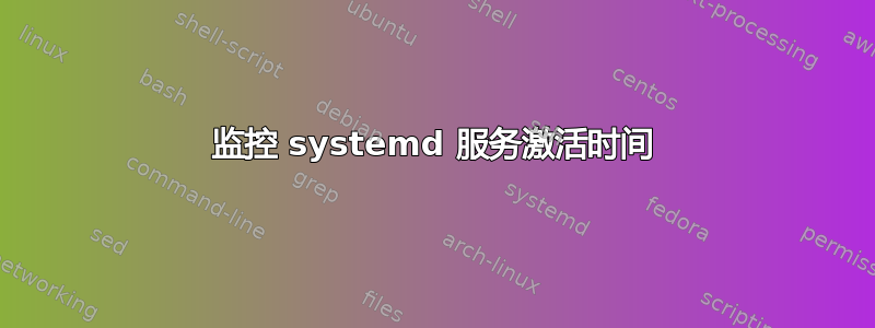 监控 systemd 服务激活时间