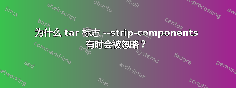 为什么 tar 标志 --strip-components 有时会被忽略？