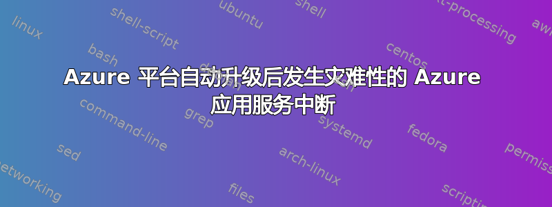 Azure 平台自动升级后发生灾难性的 Azure 应用服务中断