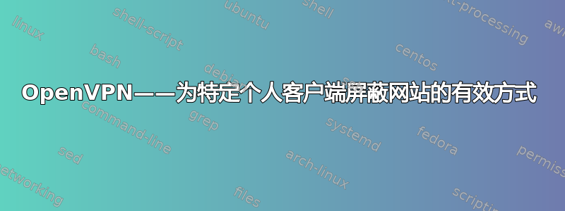 OpenVPN——为特定个人客户端屏蔽网站的有效方式