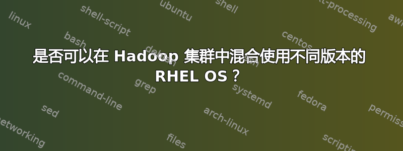 是否可以在 Hadoop 集群中混合使用不同版本的 RHEL OS？