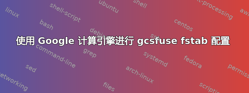 使用 Google 计算引擎进行 gcsfuse fstab 配置